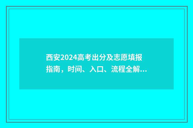 西安2024高考出分及志愿填报指南，时间、入口、流程全解析 今年西安高考成绩啥时出来