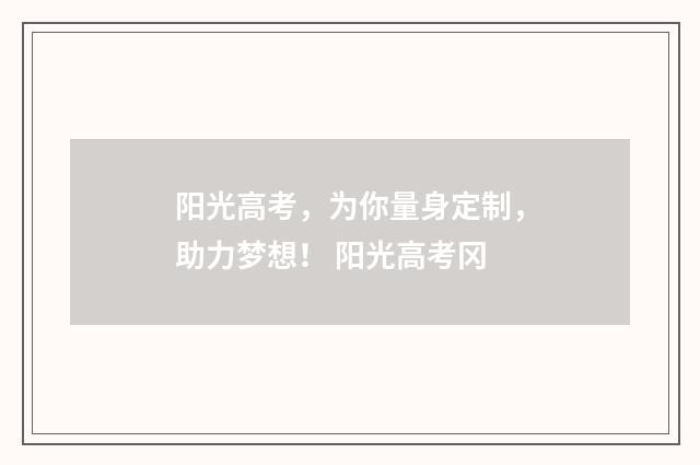 阳光高考，为你量身定制，助力梦想！ 阳光高考冈