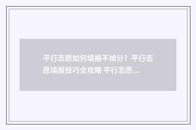 平行志愿如何填报不掉分？平行志愿填报技巧全攻略 平行志愿如何填最想去的学校