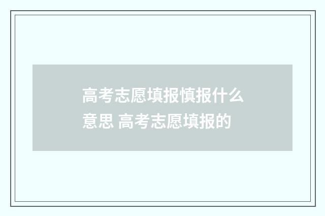 高考志愿填报慎报什么意思 高考志愿填报的