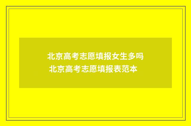 北京高考志愿填报女生多吗 北京高考志愿填报表范本