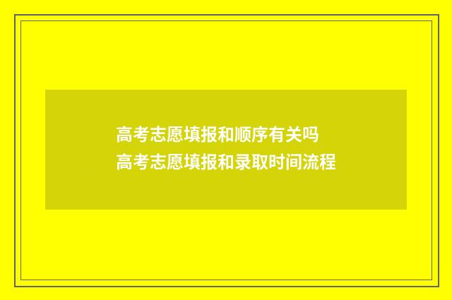 高考志愿填报和顺序有关吗 高考志愿填报和录取时间流程