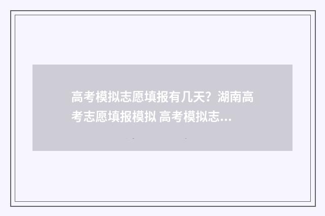 高考模拟志愿填报有几天？湖南高考志愿填报模拟 高考模拟志愿填报入口