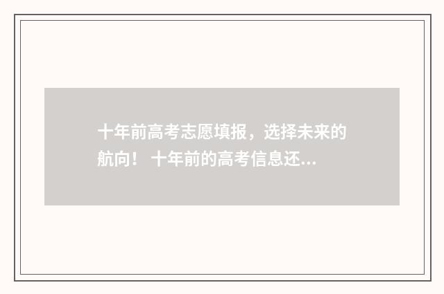 十年前高考志愿填报，选择未来的航向！ 十年前的高考信息还能查吗