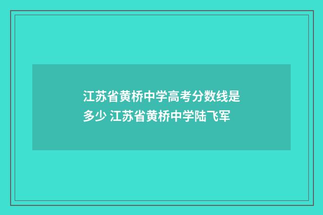 江苏省黄桥中学高考分数线是多少 江苏省黄桥中学陆飞军