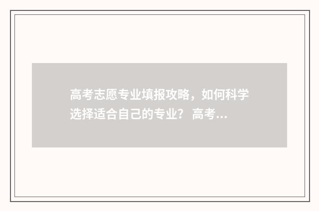高考志愿专业填报攻略，如何科学选择适合自己的专业？ 高考志愿专业填报
