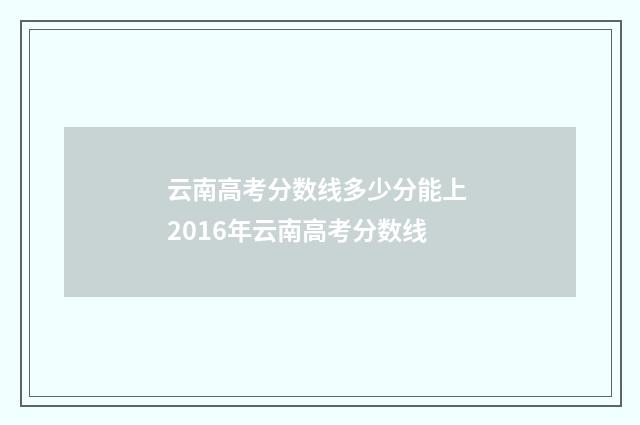 云南高考分数线多少分能上 2016年云南高考分数线