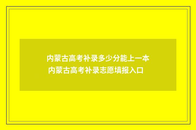 内蒙古高考补录多少分能上一本 内蒙古高考补录志愿填报入口