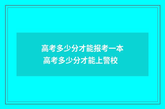 高考多少分才能报考一本 高考多少分才能上警校