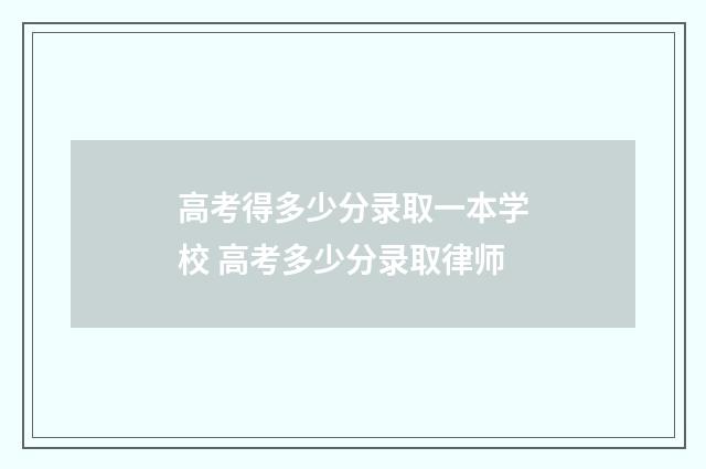 高考得多少分录取一本学校 高考多少分录取律师