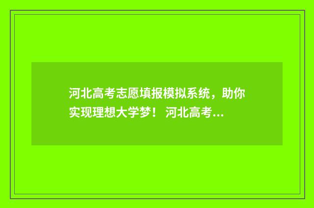 河北高考志愿填报模拟系统，助你实现理想大学梦！ 河北高考志愿填报表