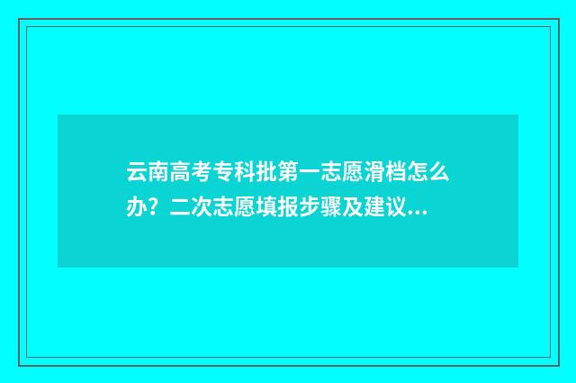 云南高考专科批第一志愿滑档怎么办？二次志愿填报步骤及建议 云南高考专科批次录取结果