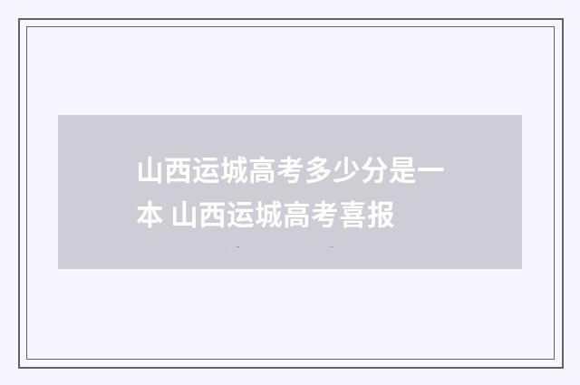 山西运城高考多少分是一本 山西运城高考喜报