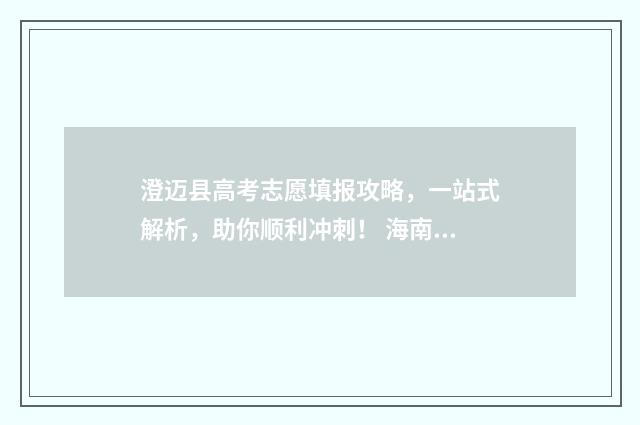 澄迈县高考志愿填报攻略，一站式解析，助你顺利冲刺！ 海南澄迈高考