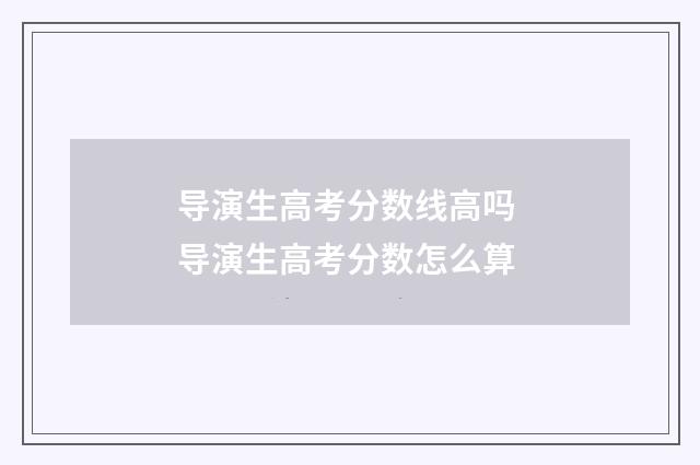 导演生高考分数线高吗 导演生高考分数怎么算