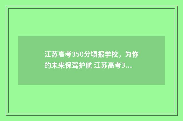 江苏高考350分填报学校，为你的未来保驾护航 江苏高考350分排多少名