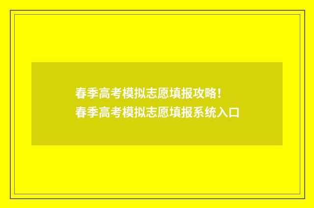 春季高考模拟志愿填报攻略！ 春季高考模拟志愿填报系统入口