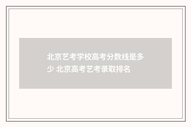 北京艺考学校高考分数线是多少 北京高考艺考录取排名