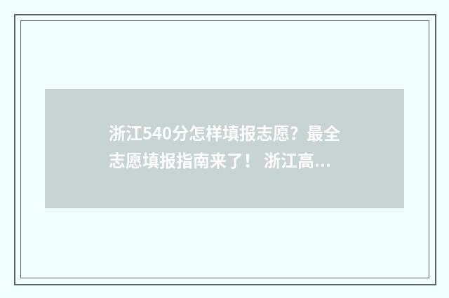 浙江540分怎样填报志愿？最全志愿填报指南来了！ 浙江高考分数549分怎么填报