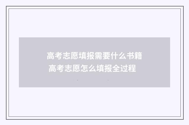 高考志愿填报需要什么书籍 高考志愿怎么填报全过程