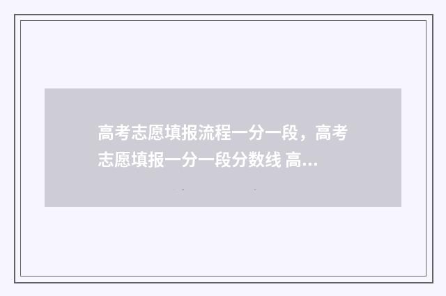 高考志愿填报流程一分一段，高考志愿填报一分一段分数线 高考志愿填报流程图