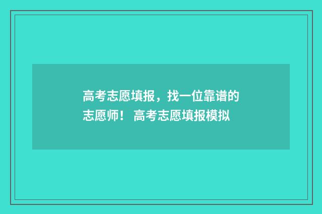 高考志愿填报，找一位靠谱的志愿师！ 高考志愿填报模拟