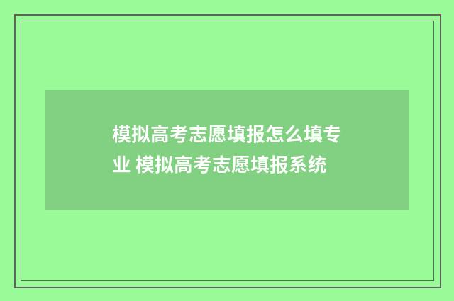 模拟高考志愿填报怎么填专业 模拟高考志愿填报系统