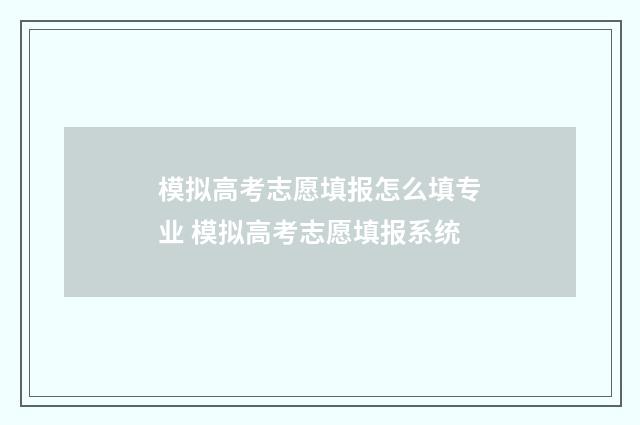 模拟高考志愿填报怎么填专业 模拟高考志愿填报系统