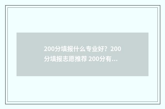 200分填报什么专业好？200分填报志愿推荐 200分有什么专业