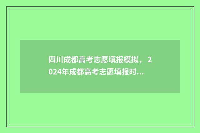 四川成都高考志愿填报模拟， 2024年成都高考志愿填报时间及入口 四川成都高考志愿填写入口