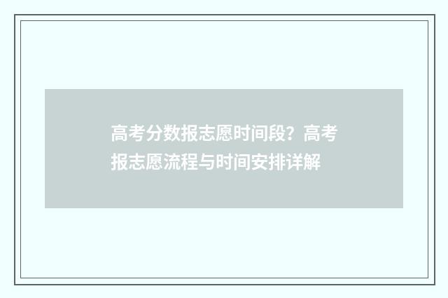 高考分数报志愿时间段？高考报志愿流程与时间安排详解