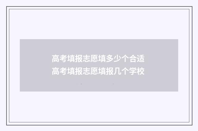 高考填报志愿填多少个合适 高考填报志愿填报几个学校