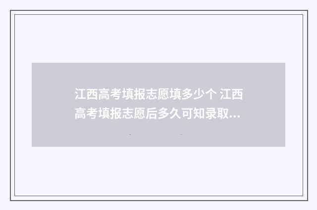 江西高考填报志愿填多少个 江西高考填报志愿后多久可知录取结果