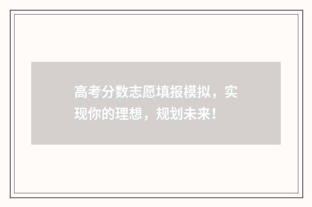 高考分数志愿填报模拟，实现你的理想，规划未来！