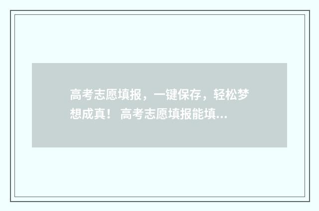 高考志愿填报，一键保存，轻松梦想成真！ 高考志愿填报能填几个