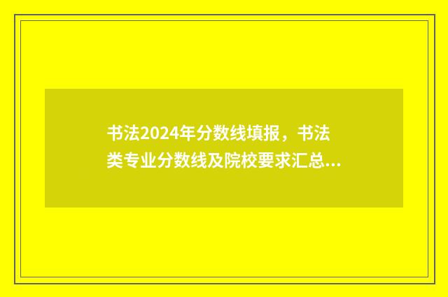 书法2024年分数线填报，书法类专业分数线及院校要求汇总 2021书法分数