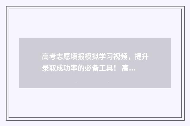 高考志愿填报模拟学习视频，提升录取成功率的必备工具！ 高考志愿填报模拟投档