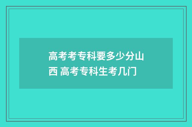 高考考专科要多少分山西 高考专科生考几门