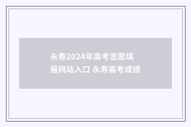 永寿2024年高考志愿填报网站入口 永寿高考成绩