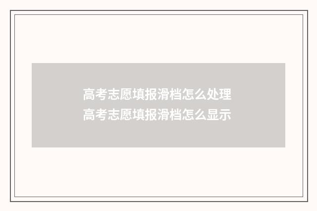 高考志愿填报滑档怎么处理 高考志愿填报滑档怎么显示