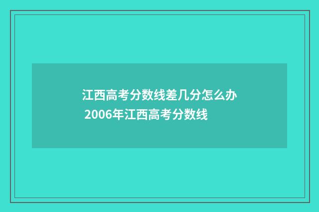 江西高考分数线差几分怎么办 2006年江西高考分数线