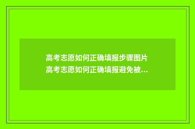 高考志愿如何正确填报步骤图片 高考志愿如何正确填报避免被退档