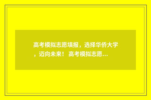高考模拟志愿填报，选择华侨大学，迈向未来！ 高考模拟志愿填报官网免费