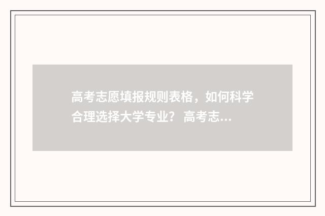 高考志愿填报规则表格，如何科学合理选择大学专业？ 高考志愿填报规划师