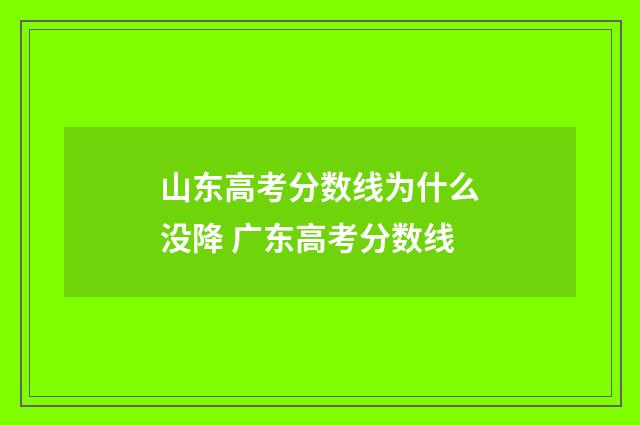山东高考分数线为什么没降 广东高考分数线