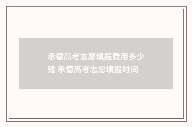 承德高考志愿填报费用多少钱 承德高考志愿填报时间