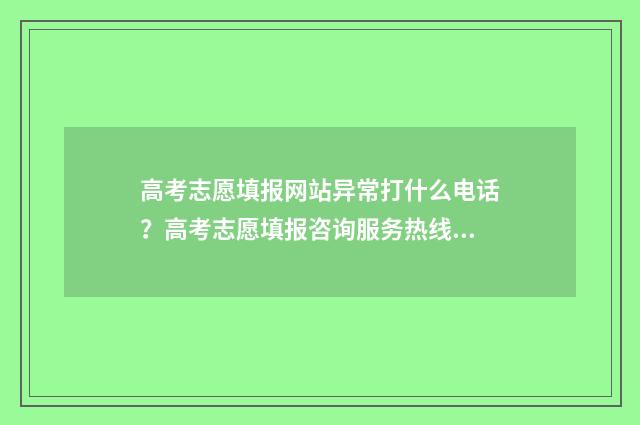 高考志愿填报网站异常打什么电话？高考志愿填报咨询服务热线一览 如何填报高考志愿