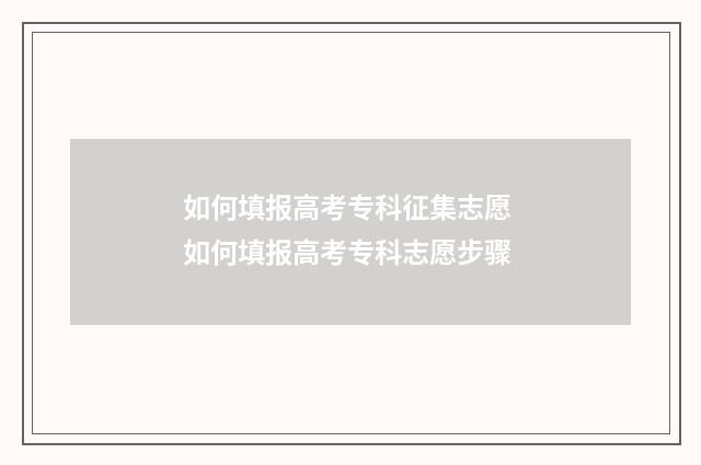 如何填报高考专科征集志愿 如何填报高考专科志愿步骤