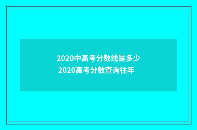 2020中高考分数线是多少 2020高考分数查询往年