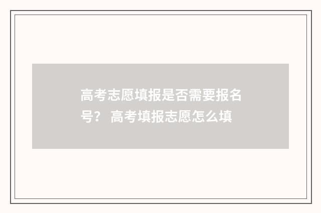 高考志愿填报是否需要报名号？ 高考填报志愿怎么填